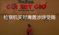 检察机关对唐勇涉嫌受贿�
、巨额财产来源不明案提起公诉