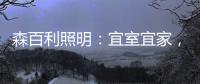 森百利照明：宜室宜家	，款款经典且出类拔萃
