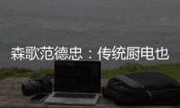 森歌范德忠：传统厨电也要突破传统 构建产业生态