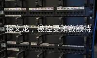 楼文龙，被控受贿数额特别巨大