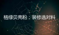 格绿贝壳粉：装修选对料，不花冤枉钱