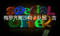 梅罗齐聚沙特
？队报
：吉达国民与梅西谈判，希望年底合同到期引进
