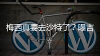 梅西真要去沙特了？曝吉达国民将年底签约梅西
，迈阿密至今未续约