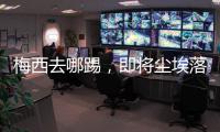 梅西去哪踢
，即将尘埃落定！