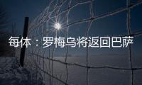 每体：罗梅乌将返回巴萨接受体检，但未来未定