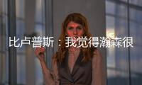 比卢普斯
：我觉得瀚森很适合我们的团队�，有很多想打的战术