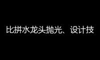 比拼水龙头抛光
、设计技能 助推址山水暖卫浴五金产业发展