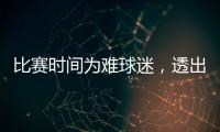 比赛时间为难球迷	，透出中足联不专业
