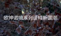 欧神诺境系列诠释新国潮，不一样的跨界