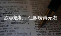 欧意烟机：让厨房再无发“烟”权