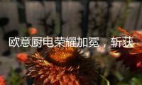 欧意厨电荣耀加冕，斩获“中国十大品牌”三项桂冠