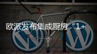 欧派发布集成厨房“1+1+N”新模式，打造厨柜新增长曲线