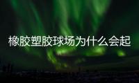 橡胶塑胶球场为什么会起泡，橡胶塑胶球场起泡原因分析