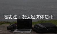 潘功胜
：发达经济体货币政策转向在即，预计溢出效应总体可控