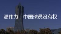 潘伟力	：中国球员没有权利主动离开，张琳芃离开后被领导批评