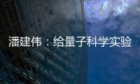 潘建伟
：给量子科学实验卫星取名“墨子”是为展现我国科研自信