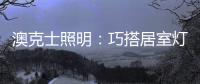澳克士照明：巧搭居室灯饰	，尽享生活之美