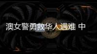 澳女警勇救华人遇难 中方：人性的善良和真诚即使在严酷寒冬里也会闪耀光芒