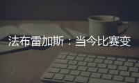 法布雷加斯

：当今比赛变得非常单调 教练喜欢更快更强壮的球员