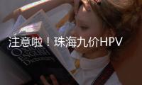 注意啦！珠海九价HPV疫苗预约方式有变，接种门诊名单→