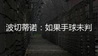 波切蒂诺：如果手球未判罚的是我们�，体育场就会着火了