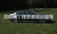洪明甫�
：球员表现远超备战水平；下半场一些机会没把握住需要改善