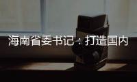 海南省委书记：打造国内国际双循环的重要交汇点