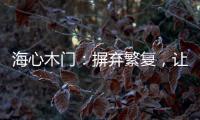 海心木门
：摒弃繁复，让生活更舒心