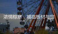 浓情粽意，福临板材与您感悟端午文化