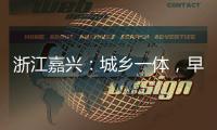 浙江嘉兴
：城乡一体，早已“化”为百姓的幸福生活
