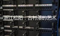浙江松阳
：古村落的艺术新生