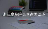 浙江高院院长李占国谈环境资源审判：让“破坏者”变成“守护者”