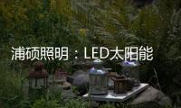 浦硕照明：LED太阳能路灯以人为本
，照亮未来