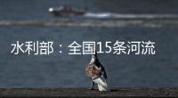 水利部
：全国15条河流发生超警以上洪水
