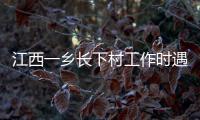 江西一乡长下村工作时遇害	�，官方通报