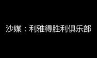 沙媒�：利雅得胜利俱乐部已与若热