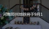 河南郑州地铁将于9月12日
	、15日分两批次恢复载客运营