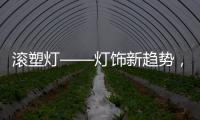 滚塑灯——灯饰新趋势，兼具实用性和装饰性的灯具产品