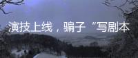 演技上线，骗子“写剧本”饰三角色骗走270余万