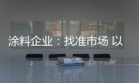 涂料企业：找准市场 以品质和服务建设十大品牌