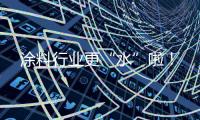 涂料行业更“水”啦
！