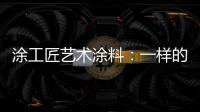 涂工匠艺术涂料：一样的中国梦,一样的家园梦