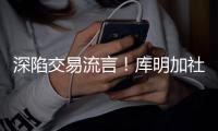 深陷交易流言！库明加社媒狂发20条训练动态