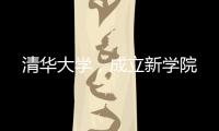 清华大学，成立新学院