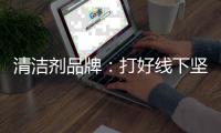 清洁剂品牌	：打好线下坚实基础 引入更多客户