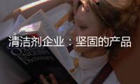 清洁剂企业	：坚固的产品和体验是消费者想要的