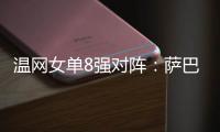 温网女单8强对阵
：萨巴伦卡vs西格蒙德、斯瓦泰克vs萨姆索诺娃