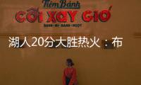 湖人20分大胜热火：布朗尼复出首秀10分 克内克特两战20中5