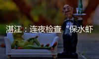 湛江
：连夜检查“保水虾仁”