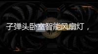 子弹头卧室智能风扇灯，把清风朗月带回家